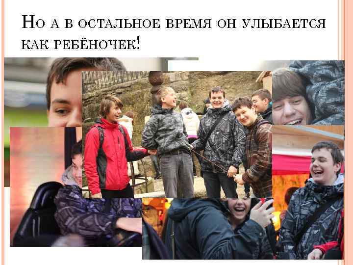 НО А В ОСТАЛЬНОЕ ВРЕМЯ ОН УЛЫБАЕТСЯ КАК РЕБЁНОЧЕК! 