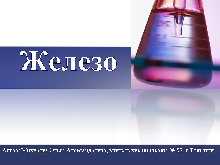 Железо Автор: Микурова Ольга Александровна, учитель химии школы № 93, г. Тольятти 
