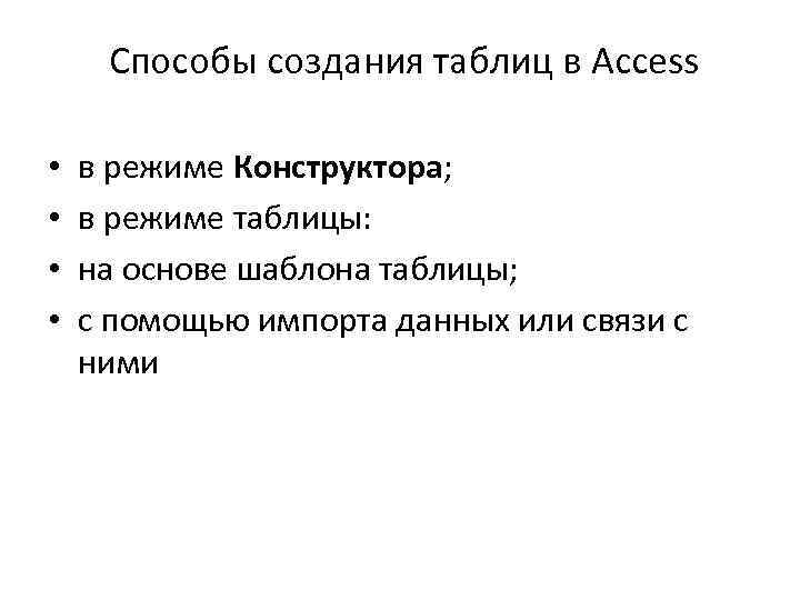 Способы создания таблиц в Access • • в режиме Конструктора; в режиме таблицы: на