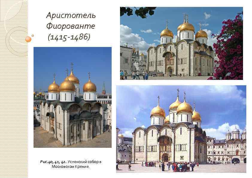 Аристотель Фиорованте (1415 -1486) Рис. 40, 41, 42. Успенский собор в Московском Кремле. 