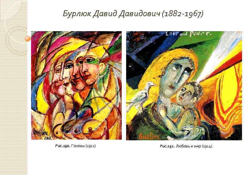 Бурлюк Давидович (1882 -1967) Рис. 150. Головы (1911). Рис. 151. Любовь и мир (1914).
