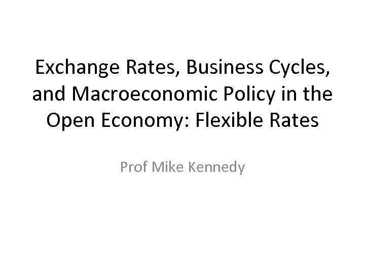 Exchange Rates, Business Cycles, and Macroeconomic Policy in the Open Economy: Flexible Rates Prof