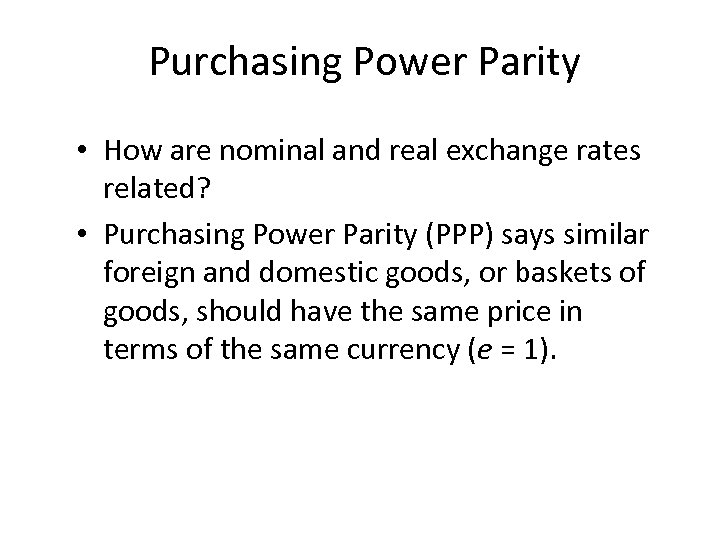 Purchasing Power Parity • How are nominal and real exchange rates related? • Purchasing