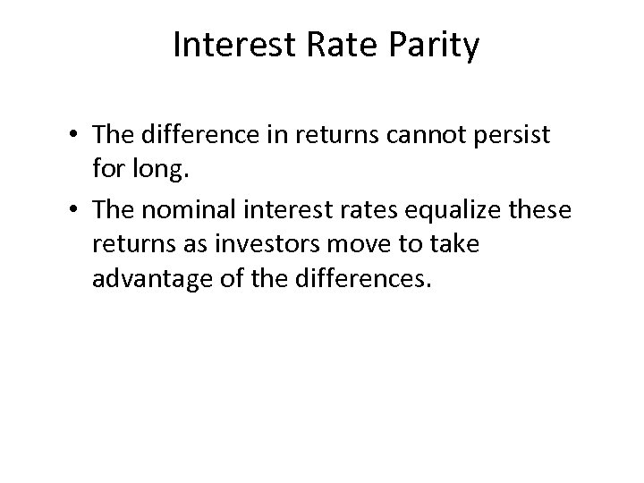 Interest Rate Parity • The difference in returns cannot persist for long. • The