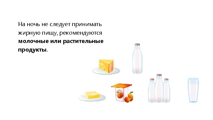 На ночь не следует принимать жирную пищу, рекомендуются молочные или растительные продукты. 