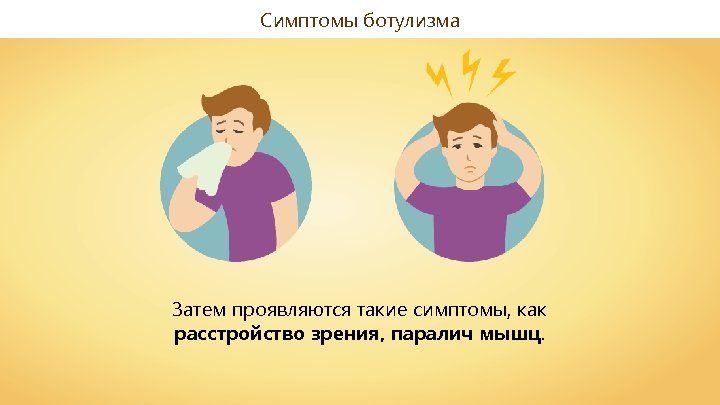 Cимптомы ботулизма Затем проявляются такие симптомы, как расстройство зрения, паралич мышц. 