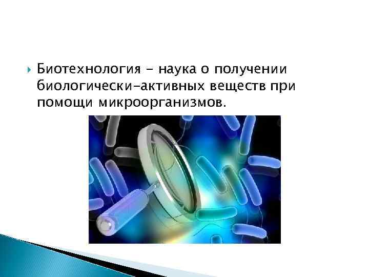  Биотехнология - наука о получении биологически-активных веществ при помощи микроорганизмов. 