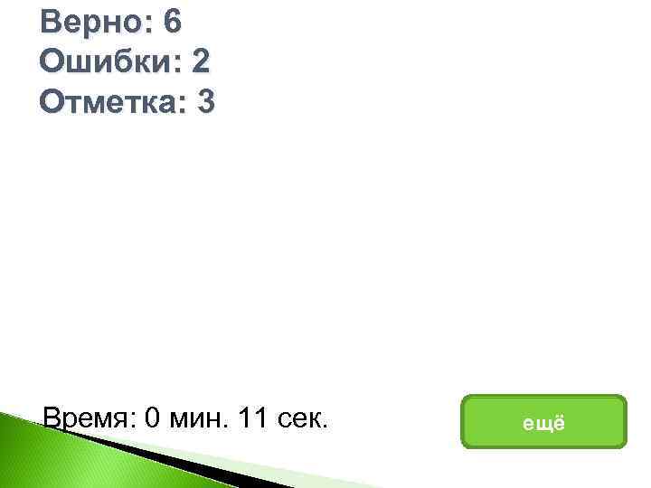Верно: 6 Ошибки: 2 Отметка: 3 Время: 0 мин. 11 сек. ещё 
