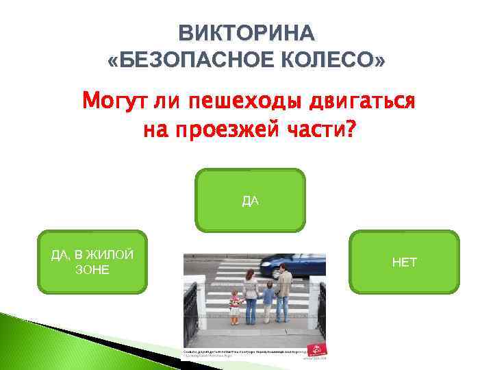 ВИКТОРИНА «БЕЗОПАСНОЕ КОЛЕСО» Могут ли пешеходы двигаться на проезжей части? ДА ДА, В ЖИЛОЙ