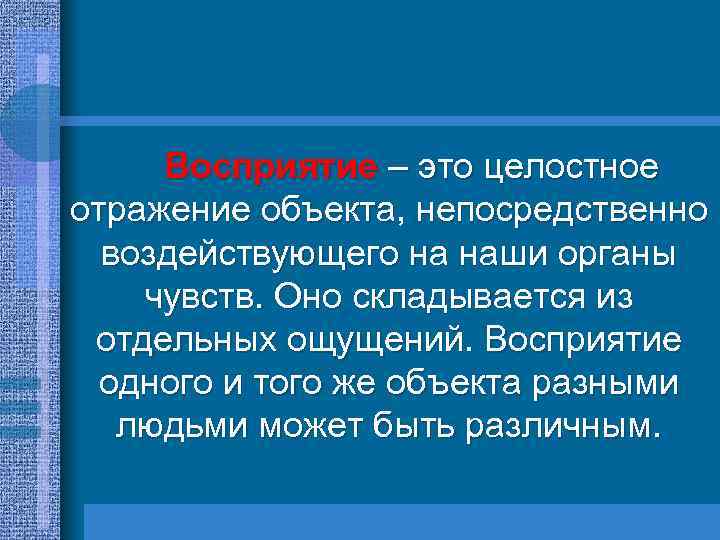 Восприятие – это целостное отражение объекта, непосредственно воздействующего на наши органы чувств. Оно складывается