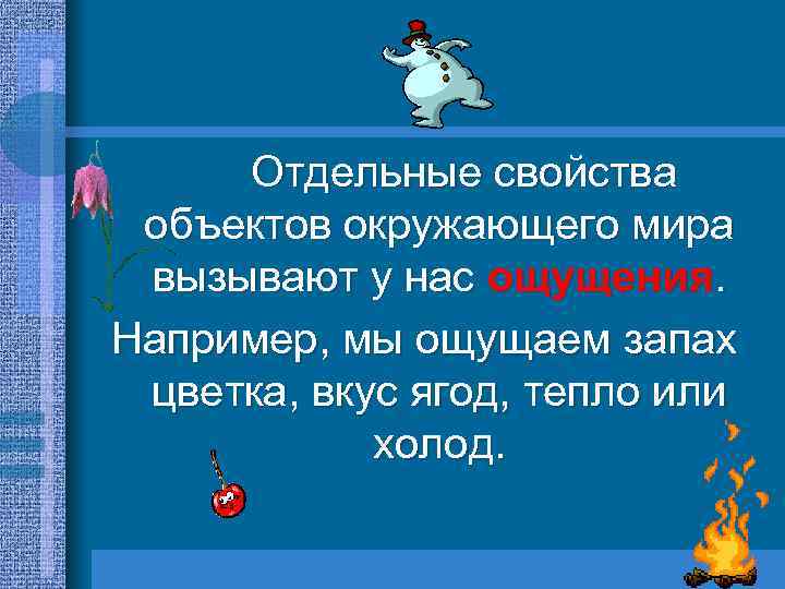 Отдельные свойства объектов окружающего мира вызывают у нас ощущения. Например, мы ощущаем запах цветка,