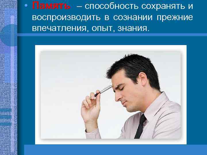  • Память – способность сохранять и воспроизводить в сознании прежние впечатления, опыт, знания.