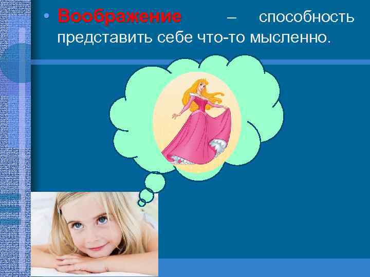  • Воображение – способность представить себе что-то мысленно. 