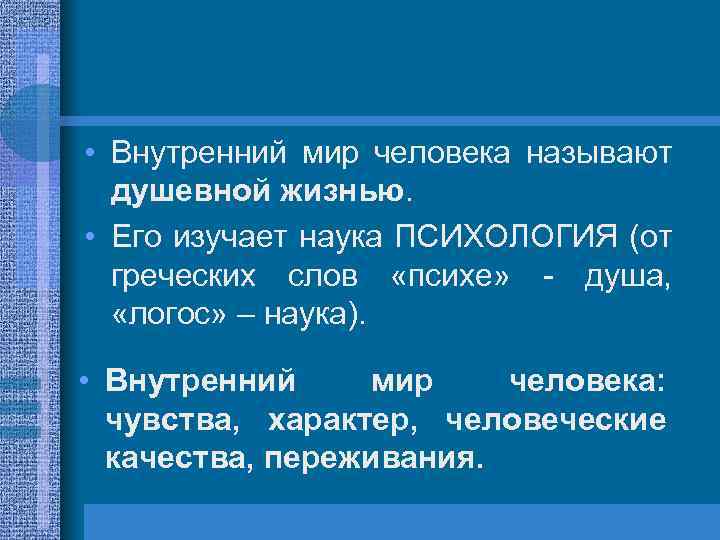  • Внутренний мир человека называют душевной жизнью. • Его изучает наука ПСИХОЛОГИЯ (от