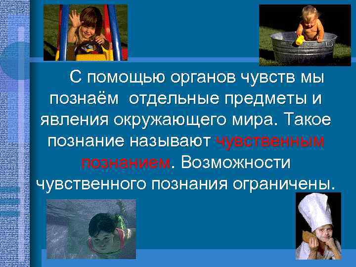 С помощью органов чувств мы познаём отдельные предметы и явления окружающего мира. Такое познание