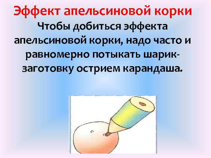 Эффект апельсиновой корки Чтобы добиться эффекта апельсиновой корки, надо часто и равномерно потыкать шарикзаготовку