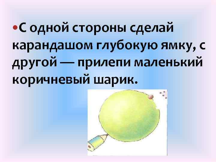  С одной стороны сделай карандашом глубокую ямку, с другой — прилепи маленький коричневый