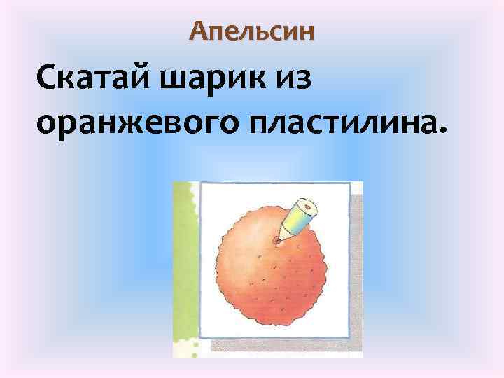 Апельсин Скатай шарик из оранжевого пластилина. 