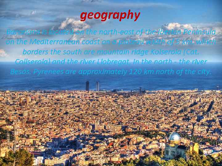 geography Barcelona is located on the north-east of the Iberian Peninsula on the Mediterranean