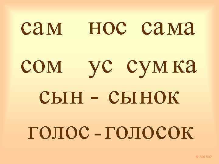 сам нос сама сом ус сум ка сын - сынок голос - голосок в