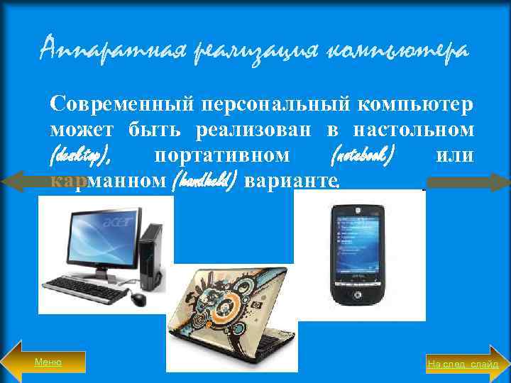 Аппаратная реализация компьютера Современный персональный компьютер может быть реализован в настольном (desktop), портативном (notebook)
