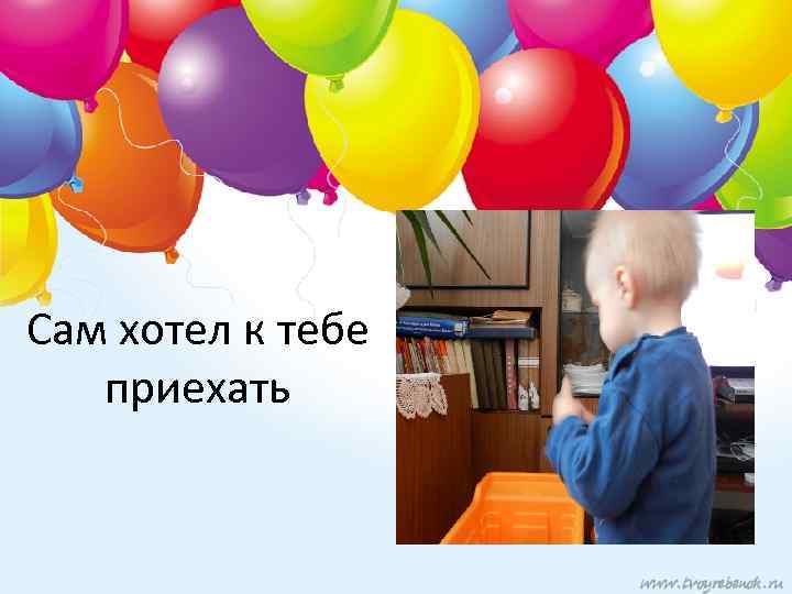 Сам хотел к тебе приехать 