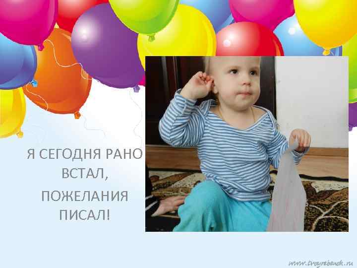 Я СЕГОДНЯ РАНО ВСТАЛ, ПОЖЕЛАНИЯ ПИСАЛ! 