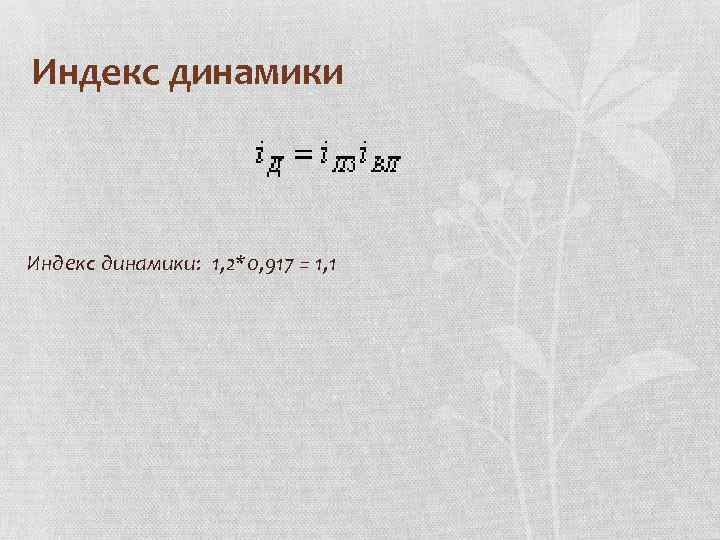 Индекс динамики: 1, 2*0, 917 = 1, 1 