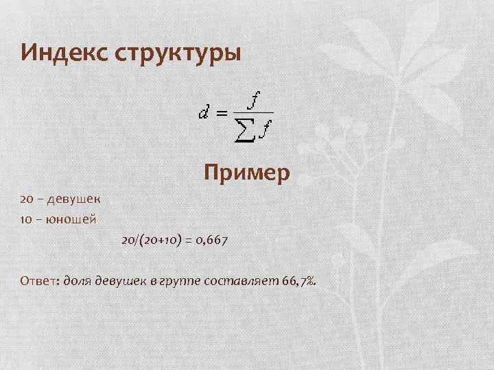 Индекс структуры Пример 20 – девушек 10 – юношей 20/(20+10) = 0, 667 Ответ: