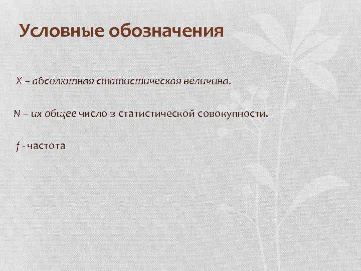 Условные обозначения X – абсолютная статистическая величина. N – их общее число в статистической