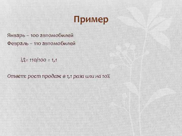 Пример Январь – 100 автомобилей Февраль – 110 автомобилей i. Д= 110/100 = 1,