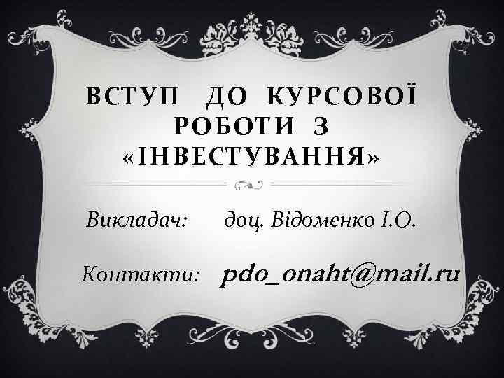 ВСТУП ДО КУРСОВОЇ РОБОТИ З «ІНВЕСТУВАННЯ» Викладач: доц. Відоменко І. О. Контакти: pdo_onaht@mail. ru