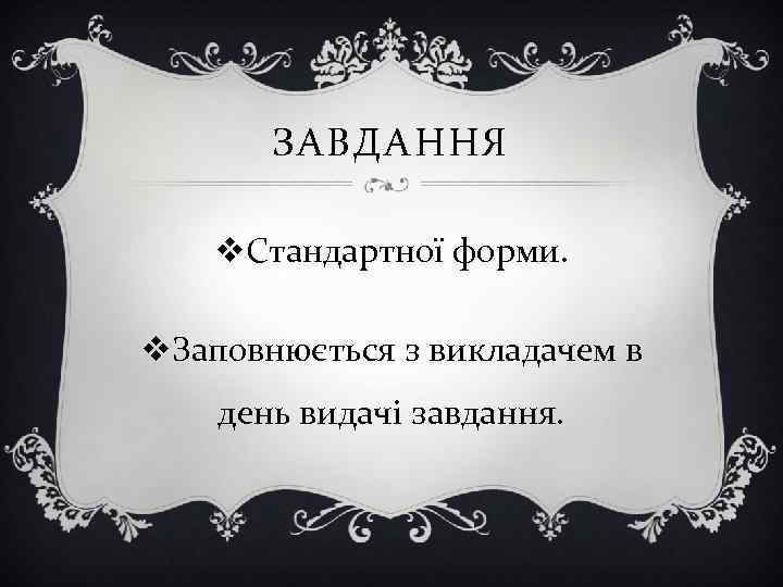 ЗАВДАННЯ v. Стандартної форми. v. Заповнюється з викладачем в день видачі завдання. 