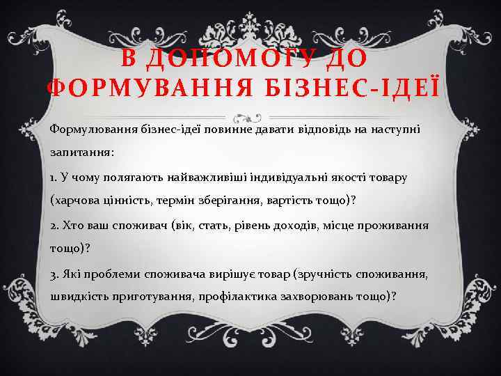 В ДОПОМОГУ ДО ФОРМУВАННЯ БІЗНЕС-ІДЕЇ Формулювання бізнес-ідеї повинне давати відповідь на наступні запитання: 1.