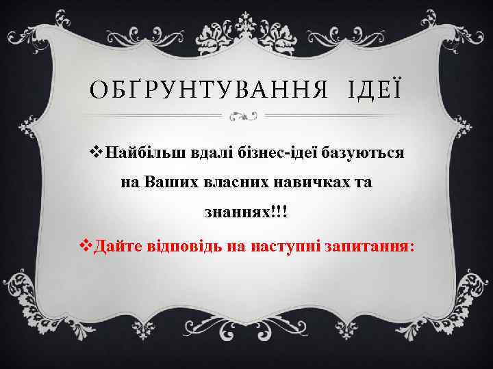 ОБҐРУНТУВАННЯ ІДЕЇ v. Найбільш вдалі бізнес-ідеї базуються на Ваших власних навичках та знаннях!!! v.