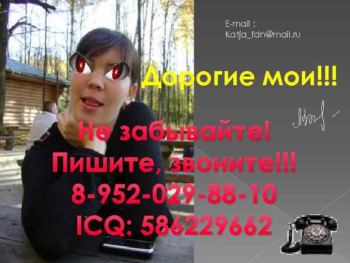 E-mail : Katja_fdn@mail. ru Дорогие мои!!! Не забывайте! Пишите, звоните!!! 8 -952 -029 -88