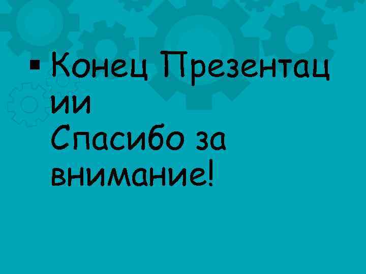 § Конец Презентац ии Спасибо за внимание! 