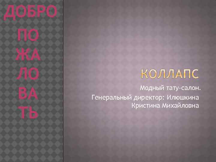 ДОБРО ПО ЖА ЛО ВА ТЬ Модный тату-салон. Генеральный директор: Илюшкина Кристина Михайловна 