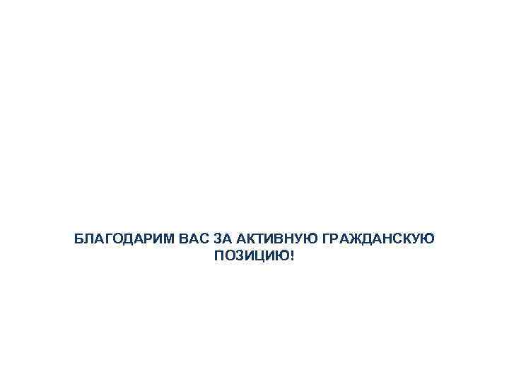 БЛАГОДАРИМ ВАС ЗА АКТИВНУЮ ГРАЖДАНСКУЮ ПОЗИЦИЮ! 