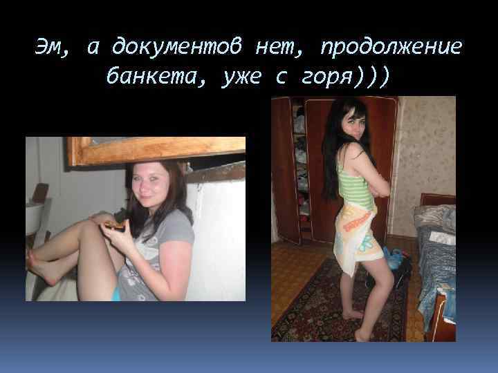 Эм, а документов нет, продолжение банкета, уже с горя))) 