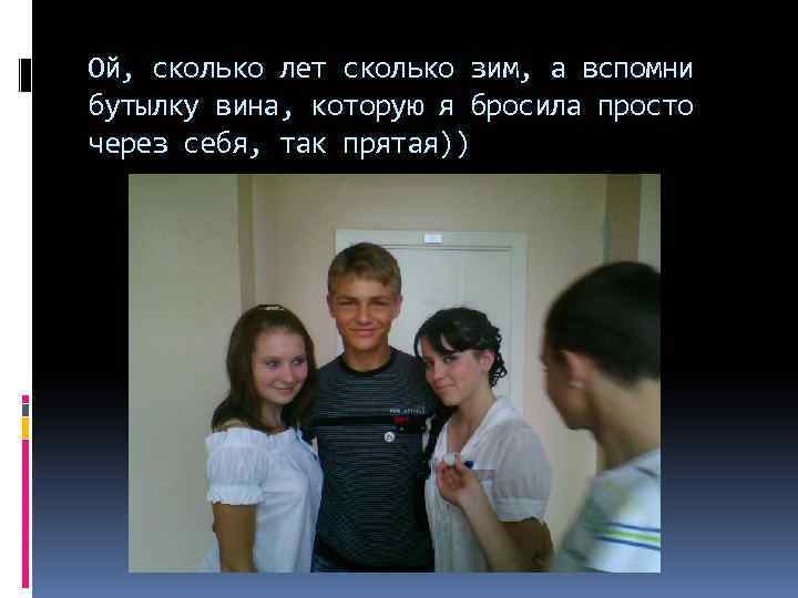 Ой, сколько лет сколько зим, а вспомни бутылку вина, которую я бросила просто через