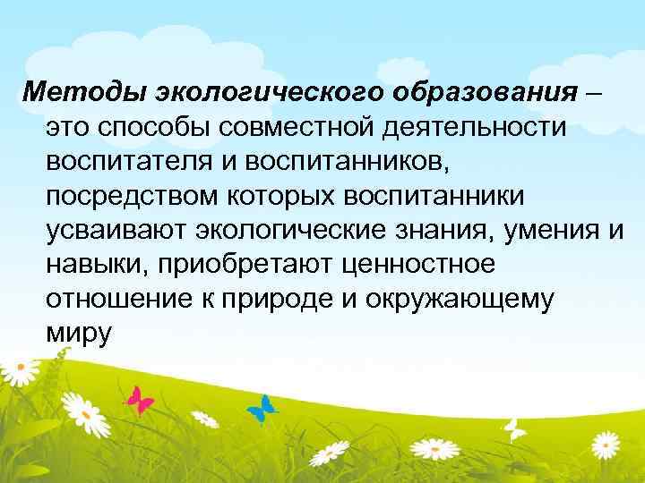Методы экологического образования – это способы совместной деятельности воспитателя и воспитанников, посредством которых воспитанники