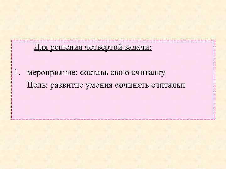  Для решения четвертой задачи: 1. мероприятие: составь свою считалку Цель: развитие умения сочинять