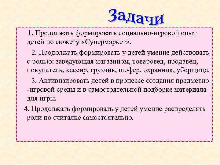  1. Продолжать формировать социально-игровой опыт детей по сюжету «Супермаркет» . 2. Продолжать формировать