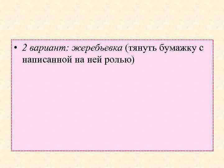  • 2 вариант: жеребьевка (тянуть бумажку с написанной на ней ролью) 