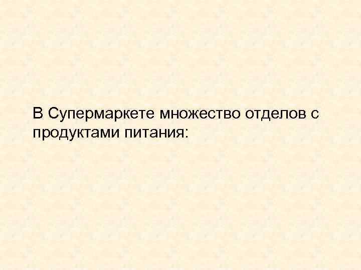  В Супермаркете множество отделов с продуктами питания: 