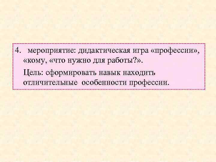 4. мероприятие: дидактическая игра «профессии» , «кому, «что нужно для работы? » . Цель: