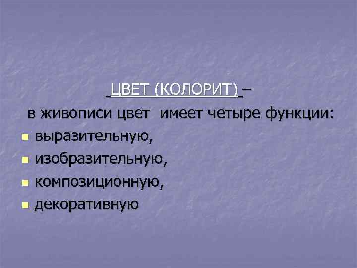 ЦВЕТ (КОЛОРИТ) – в живописи цвет имеет четыре функции: n выразительную, n изобразительную, n