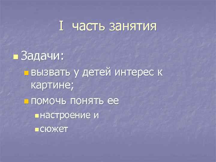 I часть занятия n Задачи: n вызвать у детей интерес к картине; n помочь