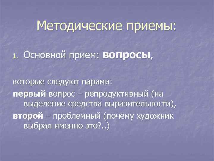 Методические приемы: 1. Основной прием: вопросы, которые следуют парами: первый вопрос – репродуктивный (на